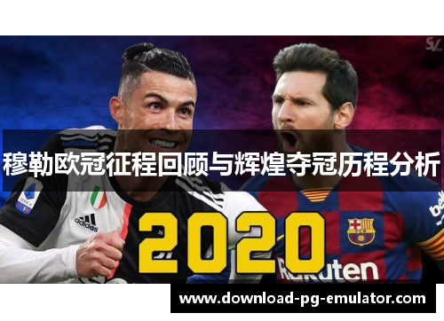 穆勒欧冠征程回顾与辉煌夺冠历程分析