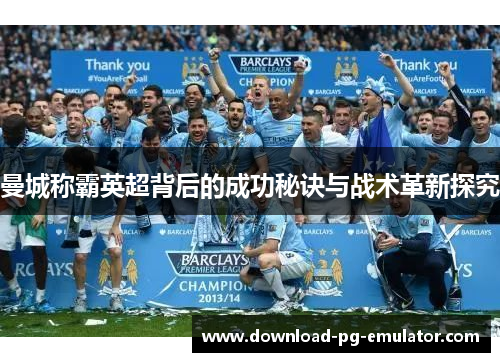 曼城称霸英超背后的成功秘诀与战术革新探究