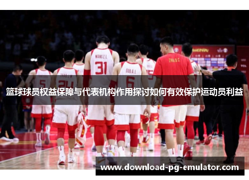 篮球球员权益保障与代表机构作用探讨如何有效保护运动员利益