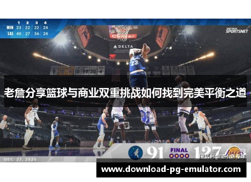 老詹分享篮球与商业双重挑战如何找到完美平衡之道