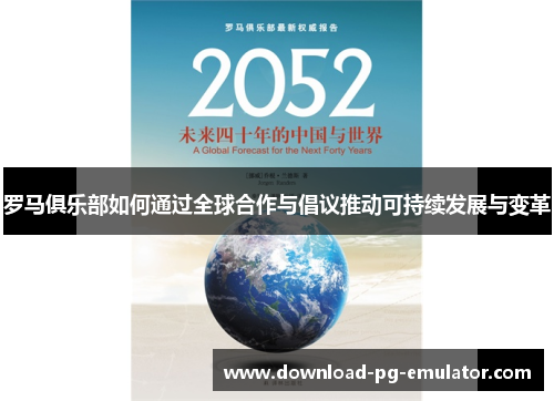 罗马俱乐部如何通过全球合作与倡议推动可持续发展与变革