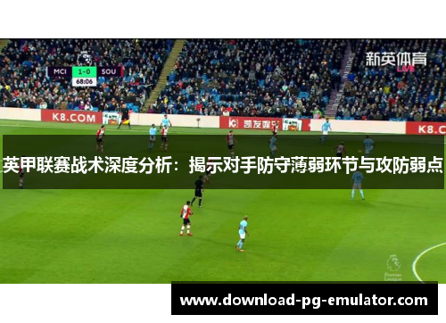 英甲联赛战术深度分析：揭示对手防守薄弱环节与攻防弱点