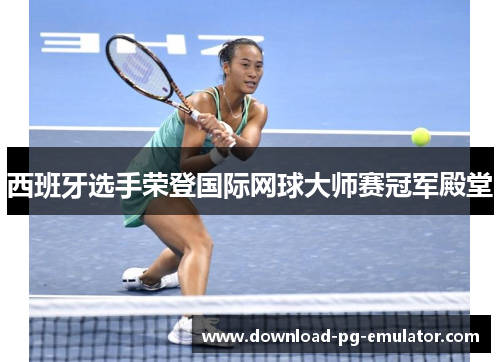 西班牙选手荣登国际网球大师赛冠军殿堂