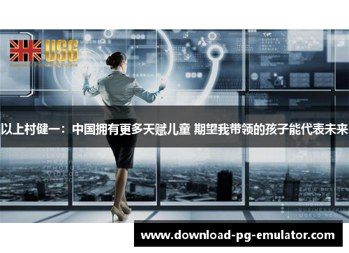 以上村健一：中国拥有更多天赋儿童 期望我带领的孩子能代表未来
