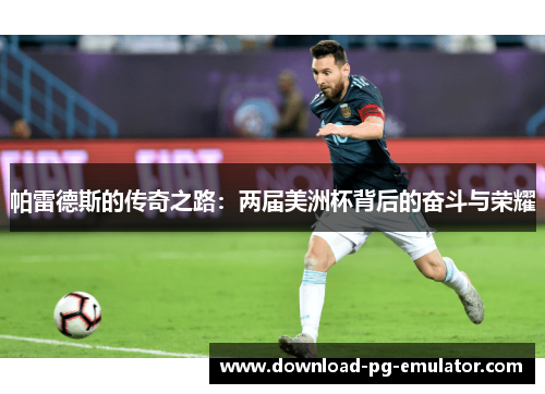 帕雷德斯的传奇之路：两届美洲杯背后的奋斗与荣耀