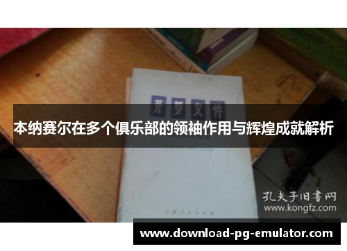 本纳赛尔在多个俱乐部的领袖作用与辉煌成就解析