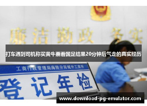 打车遇到司机称买黄牛票看国足结果20分钟后气走的真实经历
