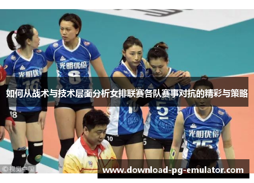如何从战术与技术层面分析女排联赛各队赛事对抗的精彩与策略