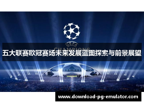五大联赛欧冠赛场未来发展蓝图探索与前景展望