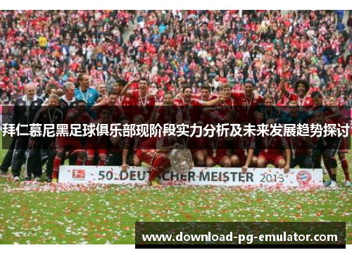 拜仁慕尼黑足球俱乐部现阶段实力分析及未来发展趋势探讨