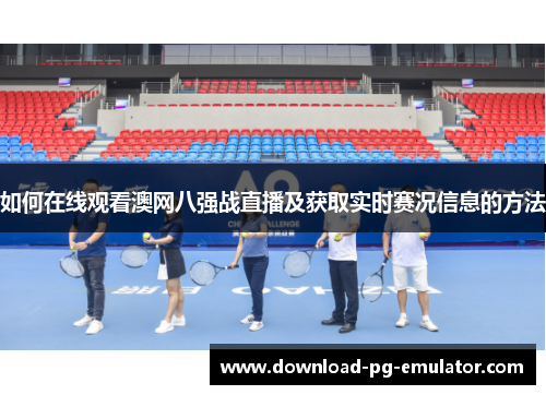 如何在线观看澳网八强战直播及获取实时赛况信息的方法