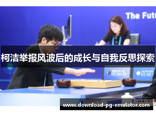 柯洁举报风波后的成长与自我反思探索