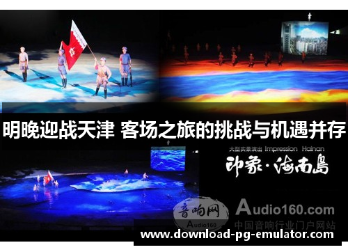 明晚迎战天津 客场之旅的挑战与机遇并存