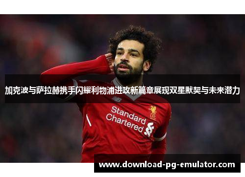 加克波与萨拉赫携手闪耀利物浦进攻新篇章展现双星默契与未来潜力