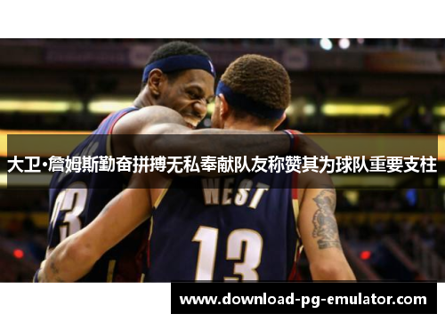 大卫·詹姆斯勤奋拼搏无私奉献队友称赞其为球队重要支柱