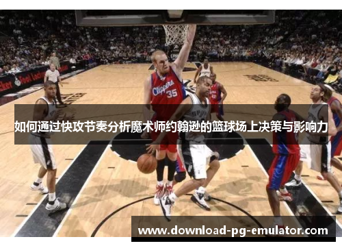 如何通过快攻节奏分析魔术师约翰逊的篮球场上决策与影响力