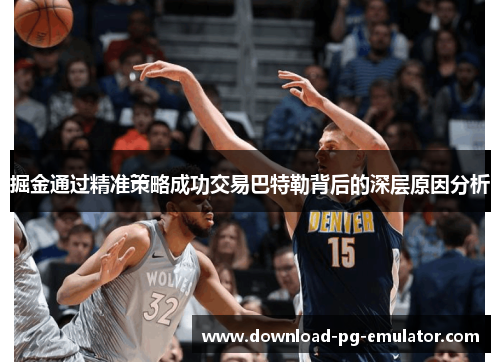 掘金通过精准策略成功交易巴特勒背后的深层原因分析