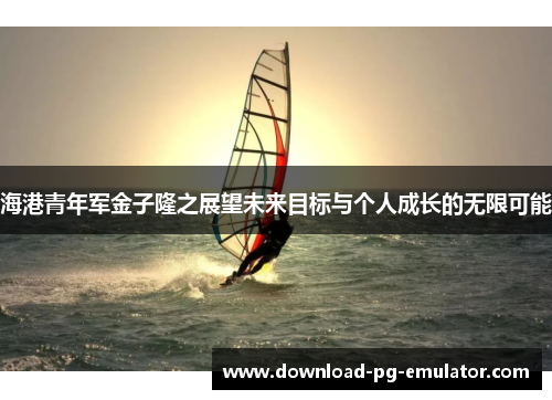海港青年军金子隆之展望未来目标与个人成长的无限可能
