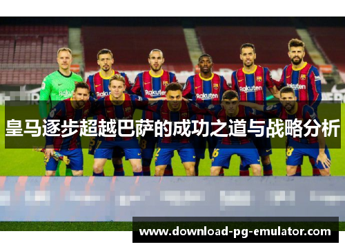 皇马逐步超越巴萨的成功之道与战略分析