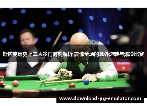 斯诺克历史上三大冷门时刻解析 震惊全场的意外逆转与爆冷比赛