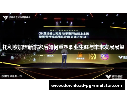 托利索加盟新东家后如何重塑职业生涯与未来发展展望