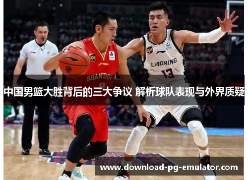 中国男篮大胜背后的三大争议 解析球队表现与外界质疑