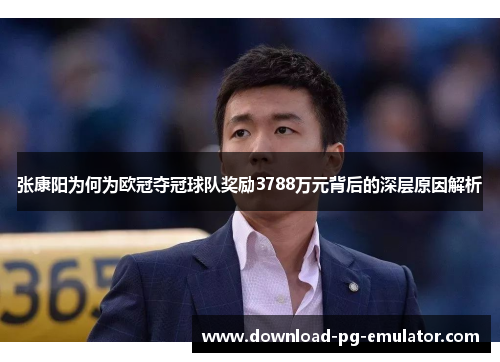 张康阳为何为欧冠夺冠球队奖励3788万元背后的深层原因解析