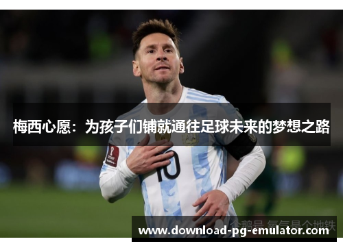 梅西心愿：为孩子们铺就通往足球未来的梦想之路