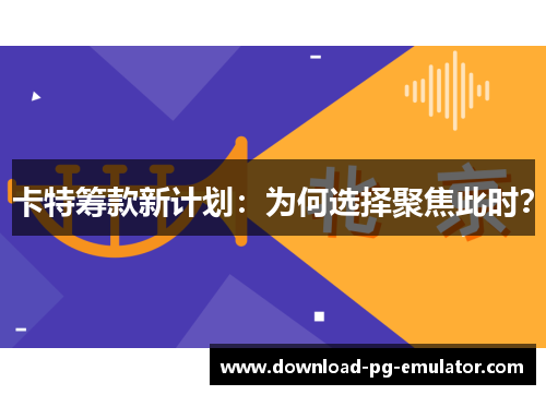卡特筹款新计划：为何选择聚焦此时？