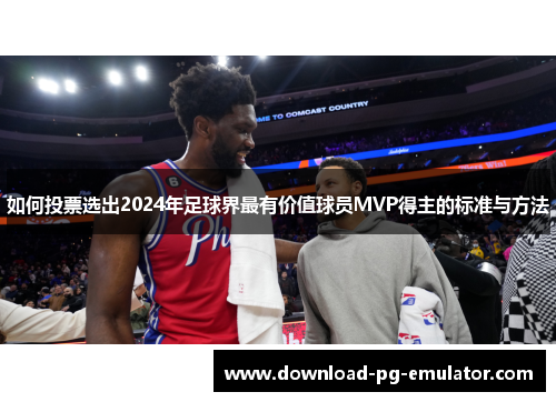 如何投票选出2024年足球界最有价值球员MVP得主的标准与方法