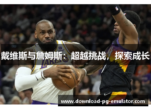 戴维斯与詹姆斯：超越挑战，探索成长