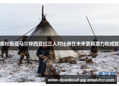 库杜斯亚马尔穆西亚拉三人对比谁在未来更具潜力和成就
