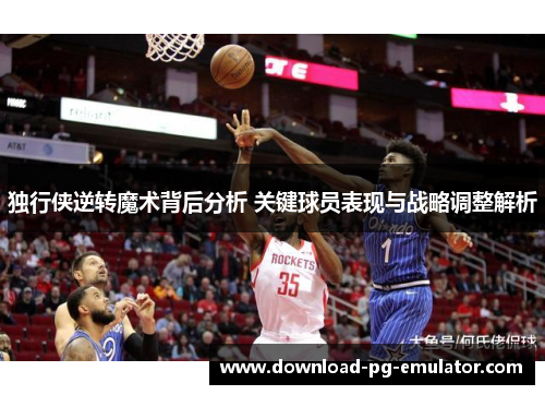 独行侠逆转魔术背后分析 关键球员表现与战略调整解析