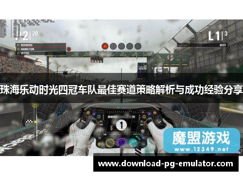 珠海乐动时光四冠车队最佳赛道策略解析与成功经验分享