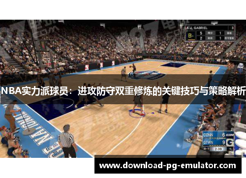 NBA实力派球员：进攻防守双重修炼的关键技巧与策略解析