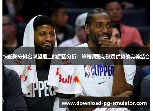 快船防守排名联盟第二的原因分析：策略调整与球员优势的完美结合