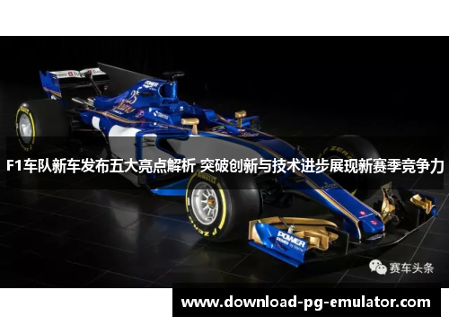 F1车队新车发布五大亮点解析 突破创新与技术进步展现新赛季竞争力