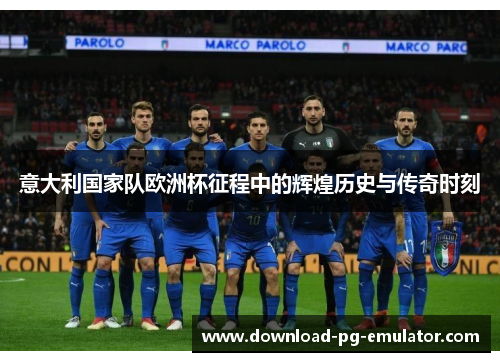 意大利国家队欧洲杯征程中的辉煌历史与传奇时刻