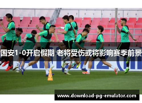 国安1-0开启假期 老将受伤或将影响赛季前景