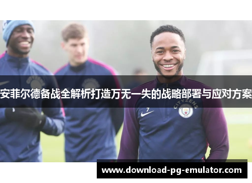 安菲尔德备战全解析打造万无一失的战略部署与应对方案