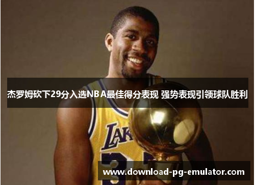 杰罗姆砍下29分入选NBA最佳得分表现 强势表现引领球队胜利