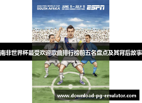 南非世界杯最受欢迎歌曲排行榜前五名盘点及其背后故事