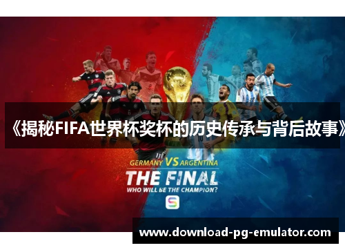 《揭秘FIFA世界杯奖杯的历史传承与背后故事》