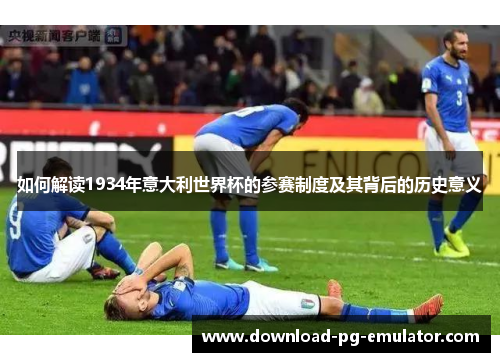 如何解读1934年意大利世界杯的参赛制度及其背后的历史意义