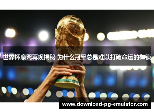 世界杯魔咒再现揭秘 为什么冠军总是难以打破命运的枷锁