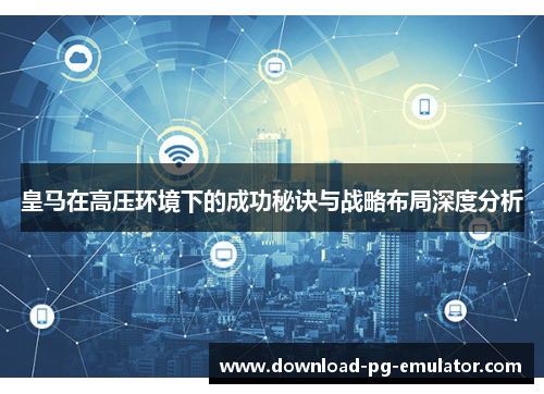 皇马在高压环境下的成功秘诀与战略布局深度分析