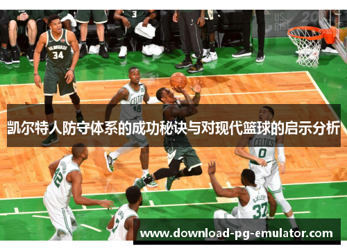 凯尔特人防守体系的成功秘诀与对现代篮球的启示分析