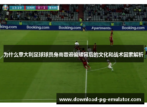为什么意大利足球球员身高普遍偏矮背后的文化和战术因素解析