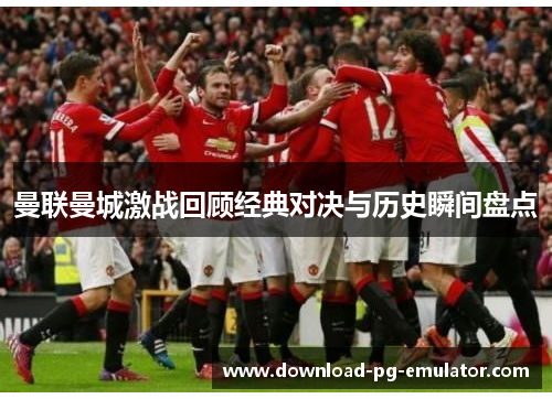 曼联曼城激战回顾经典对决与历史瞬间盘点