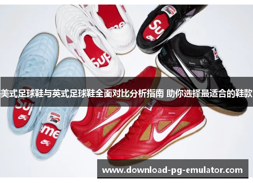 美式足球鞋与英式足球鞋全面对比分析指南 助你选择最适合的鞋款